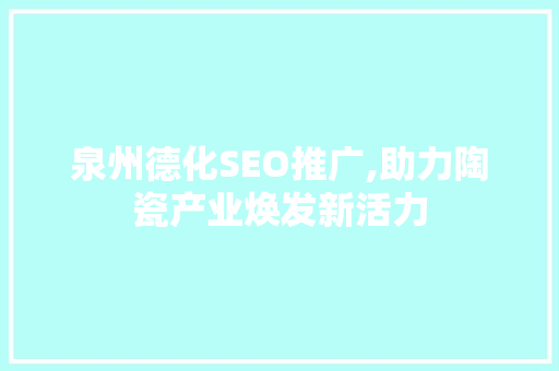 泉州德化SEO推广,助力陶瓷产业焕发新活力  第1张