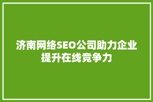 济南网络SEO公司助力企业提升在线竞争力