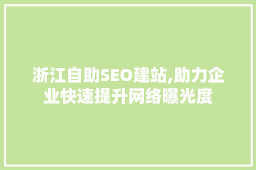 浙江自助SEO建站,助力企业快速提升网络曝光度