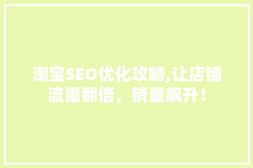 淘宝SEO优化攻略,让店铺流量翻倍，销量飙升！
