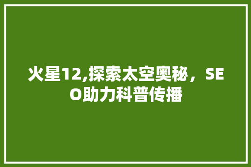 火星12,探索太空奥秘，SEO助力科普传播