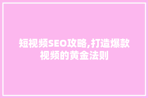 短视频SEO攻略,打造爆款视频的黄金法则