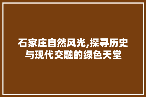 石家庄自然风光,探寻历史与现代交融的绿色天堂