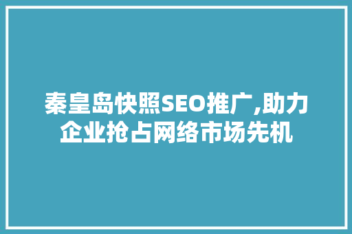 秦皇岛快照SEO推广,助力企业抢占网络市场先机
