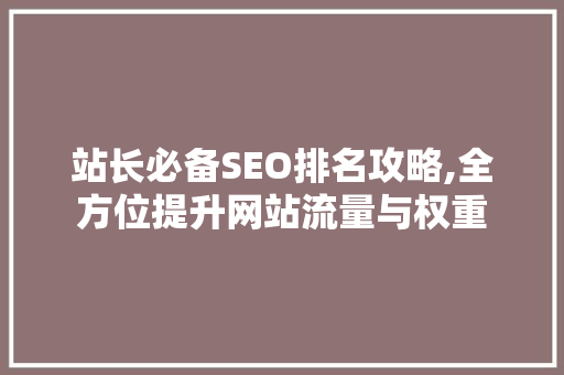 站长必备SEO排名攻略,全方位提升网站流量与权重
