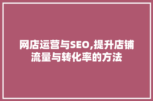 网店运营与SEO,提升店铺流量与转化率的方法