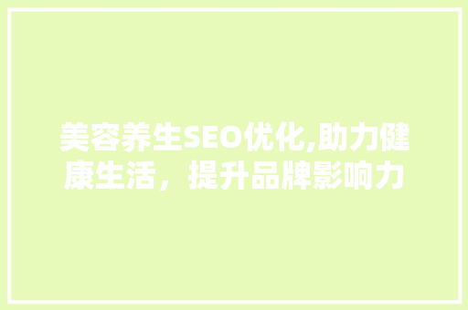 美容养生SEO优化,助力健康生活，提升品牌影响力