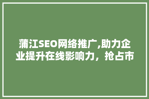 蒲江SEO网络推广,助力企业提升在线影响力，抢占市场先机  第1张
