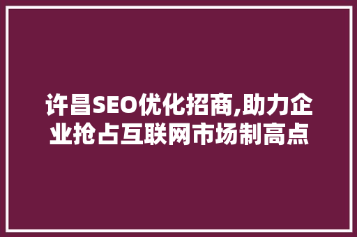 许昌SEO优化招商,助力企业抢占互联网市场制高点