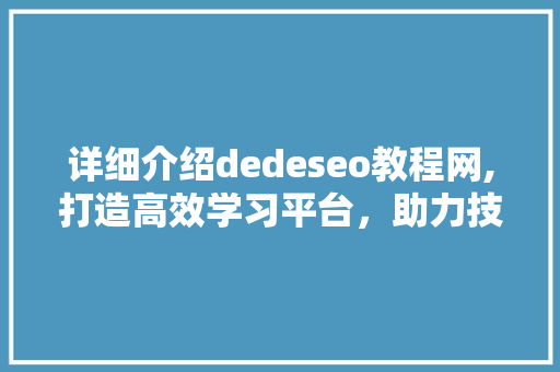 详细介绍dedeseo教程网,打造高效学习平台，助力技能提升