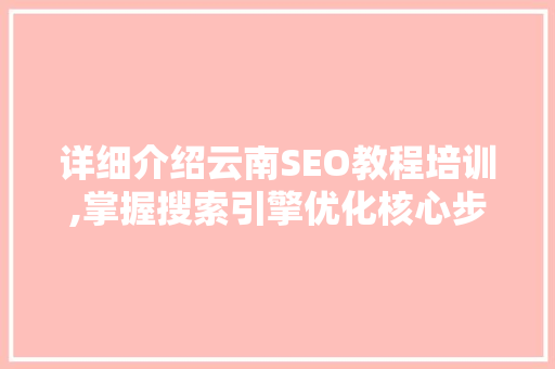 详细介绍云南SEO教程培训,掌握搜索引擎优化核心步骤