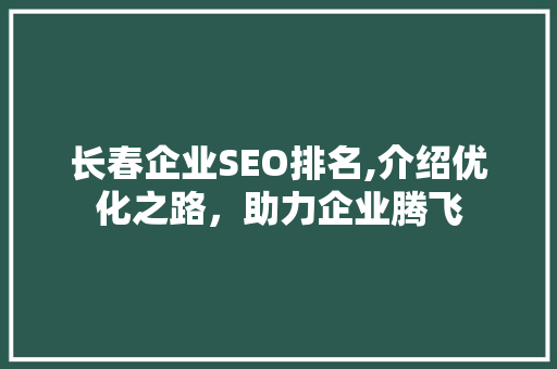 长春企业SEO排名,介绍优化之路，助力企业腾飞  第1张