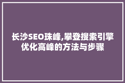 长沙SEO珠峰,攀登搜索引擎优化高峰的方法与步骤