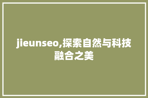 jieunseo,探索自然与科技融合之美