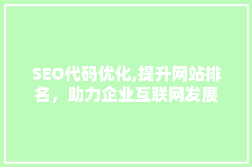 SEO代码优化,提升网站排名，助力企业互联网发展