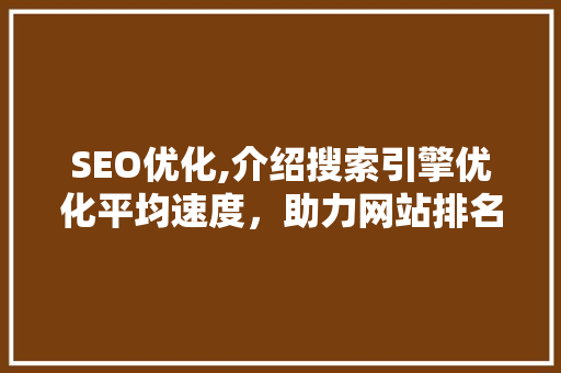 SEO优化,介绍搜索引擎优化平均速度，助力网站排名提升