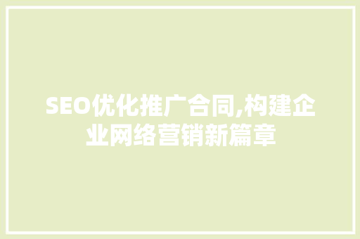SEO优化推广合同,构建企业网络营销新篇章