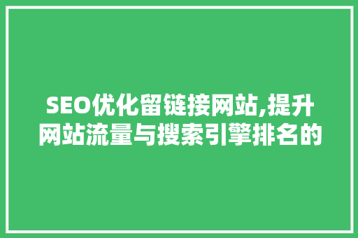 SEO优化留链接网站,提升网站流量与搜索引擎排名的方法