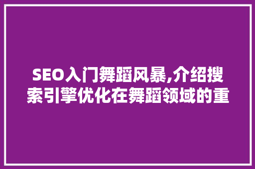 SEO入门舞蹈风暴,介绍搜索引擎优化在舞蹈领域的重要性