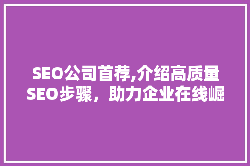 SEO公司首荐,介绍高质量SEO步骤，助力企业在线崛起