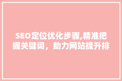 SEO定位优化步骤,精准把握关键词，助力网站提升排名