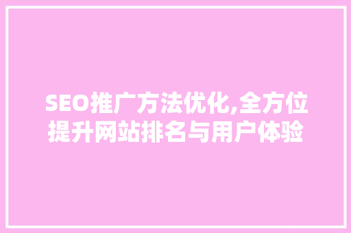 SEO推广方法优化,全方位提升网站排名与用户体验