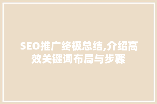 SEO推广终极总结,介绍高效关键词布局与步骤