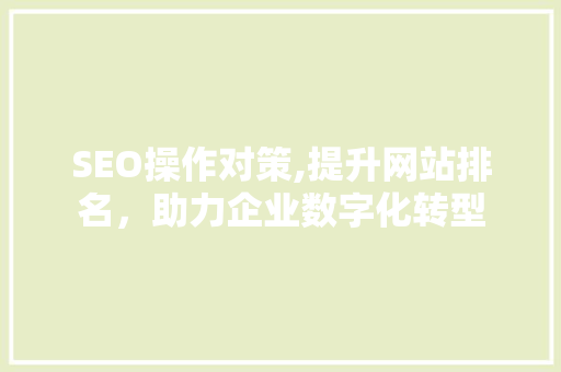 SEO操作对策,提升网站排名，助力企业数字化转型