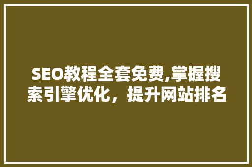 SEO教程全套免费,掌握搜索引擎优化，提升网站排名