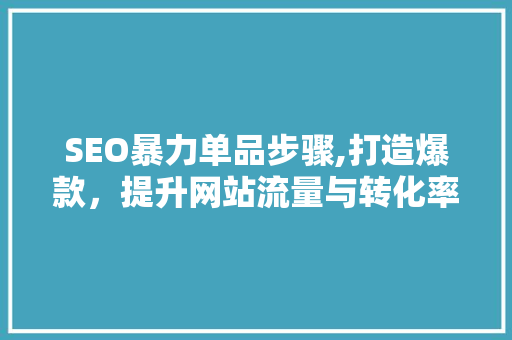 SEO暴力单品步骤,打造爆款，提升网站流量与转化率