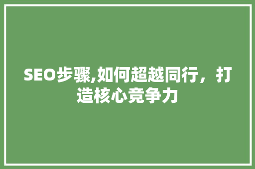 SEO步骤,如何超越同行，打造核心竞争力