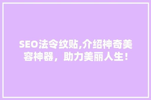 SEO法令纹贴,介绍神奇美容神器，助力美丽人生！