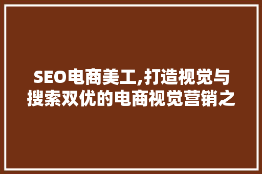 SEO电商美工,打造视觉与搜索双优的电商视觉营销之路