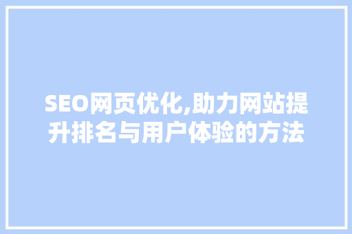 SEO网页优化,助力网站提升排名与用户体验的方法