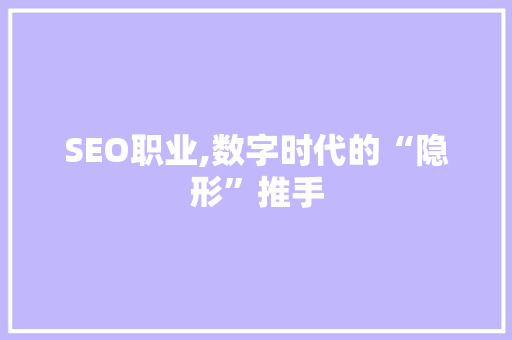 SEO职业,数字时代的“隐形”推手