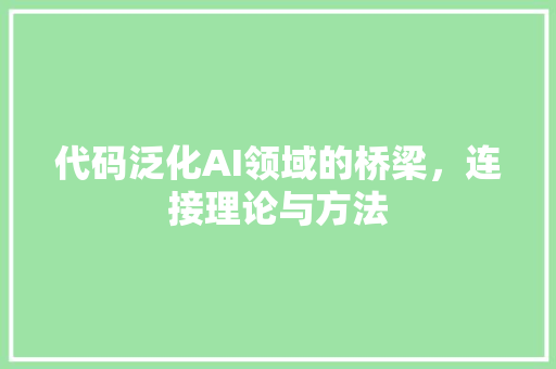 代码泛化AI领域的桥梁，连接理论与方法
