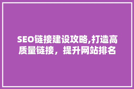 SEO链接建设攻略,打造高质量链接，提升网站排名
