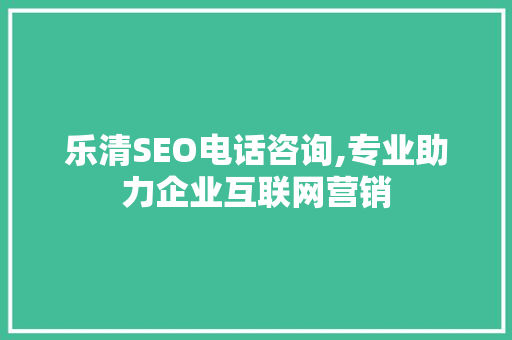 乐清SEO电话咨询,专业助力企业互联网营销
