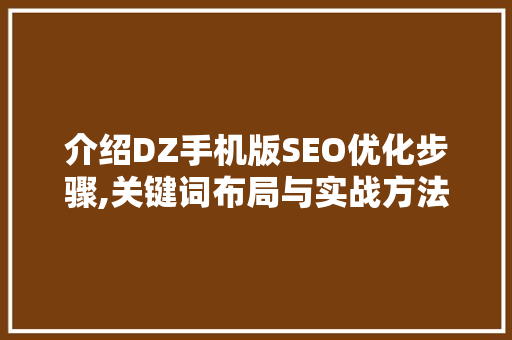介绍DZ手机版SEO优化步骤,关键词布局与实战方法