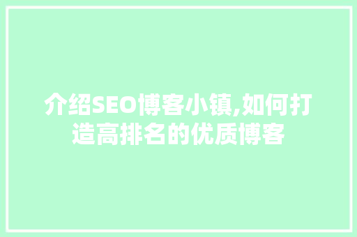 介绍SEO博客小镇,如何打造高排名的优质博客