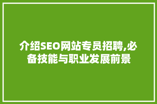 介绍SEO网站专员招聘,必备技能与职业发展前景  第1张