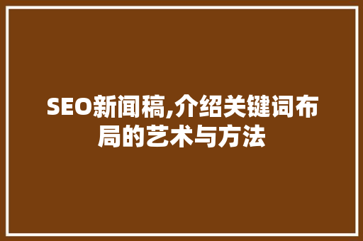 SEO新闻稿,介绍关键词布局的艺术与方法