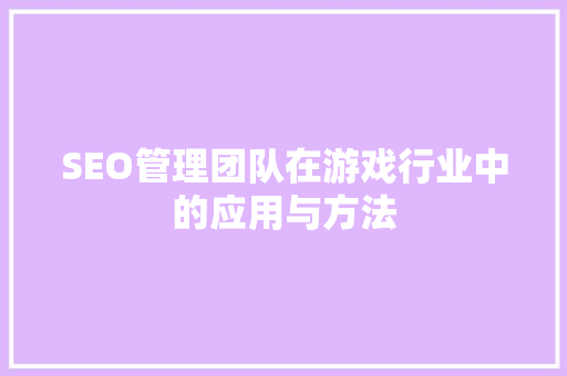 SEO管理团队在游戏行业中的应用与方法