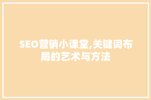 SEO营销小课堂,关键词布局的艺术与方法