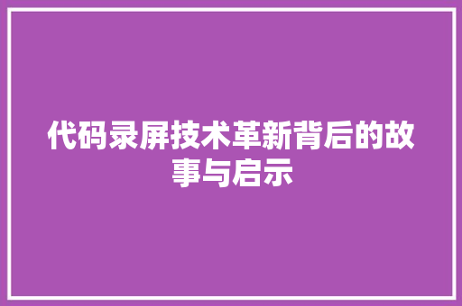 代码录屏技术革新背后的故事与启示