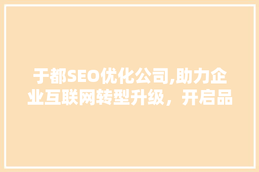 于都SEO优化公司,助力企业互联网转型升级，开启品牌新篇章