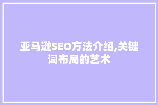 亚马逊SEO方法介绍,关键词布局的艺术