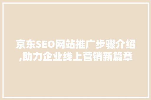 京东SEO网站推广步骤介绍,助力企业线上营销新篇章  第1张