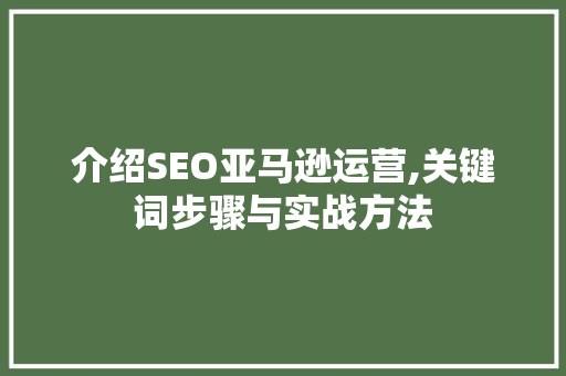 介绍SEO亚马逊运营,关键词步骤与实战方法