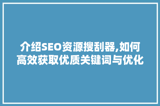 介绍SEO资源搜刮器,如何高效获取优质关键词与优化步骤